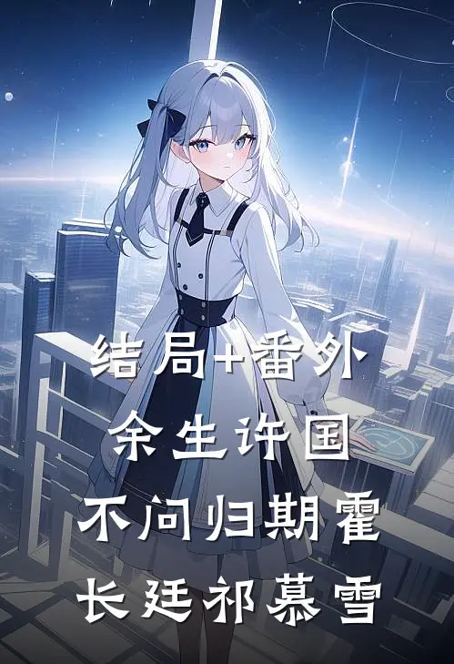 结局+番外余生许国，不问归期霍长廷祁慕雪