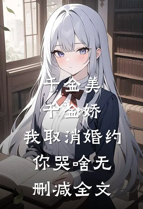 千金美，千金娇，我取消婚约你哭啥无删减全文