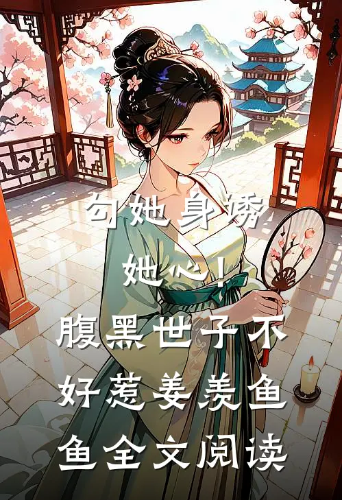 勾她身诱她心!腹黑世子不好惹 姜羡鱼鱼全文阅读