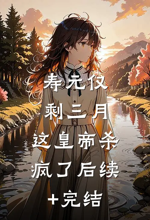 寿元仅剩三月，这皇帝杀疯了后续+完结