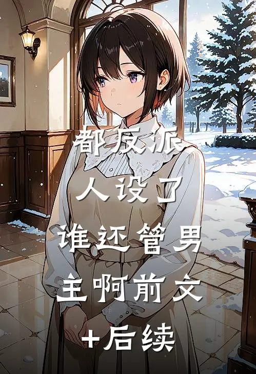 都反派人设了，谁还管男主啊前文+后续