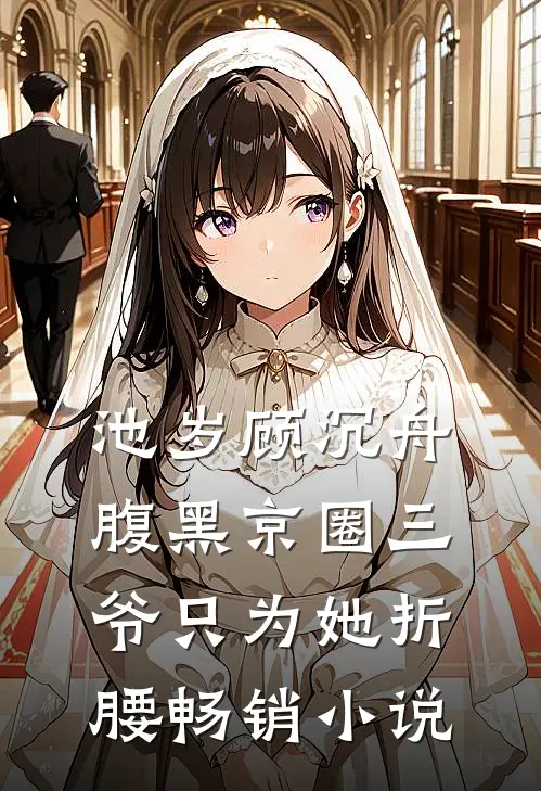 池岁顾沉舟腹黑京圈三爷只为她折腰畅销小说