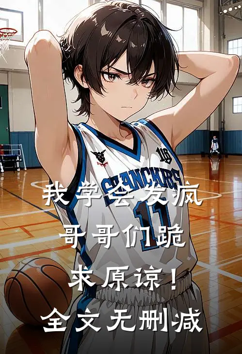 我学会发疯，哥哥们跪求原谅！全文无删减