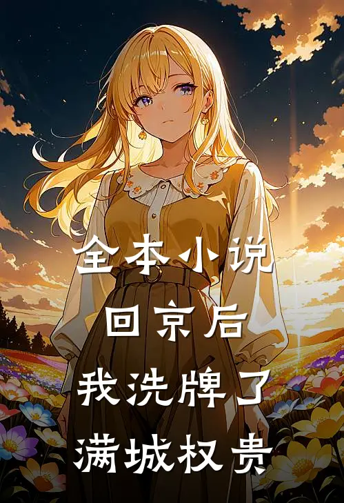 全本小说回京后，我洗牌了满城权贵