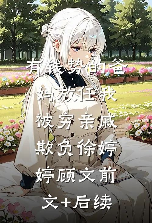 有钱势的爸妈放任我被穷亲戚欺负徐婷婷顾文前文+后续