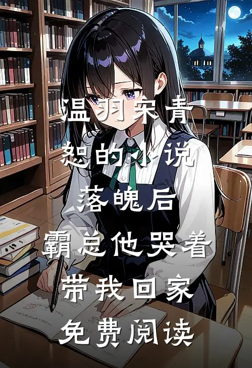 温羽宋青恕的小说落魄后，霸总他哭着带我回家免费阅读