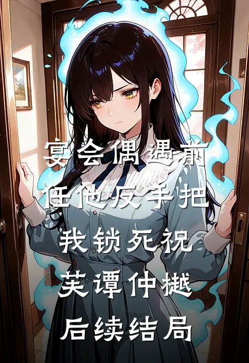 宴会偶遇前任他反手把我锁死祝芙谭仲樾后续结局
