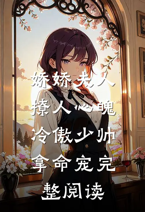 娇娇夫人撩人心魄，冷傲少帅拿命宠完整阅读