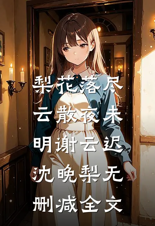 梨花落尽，云散夜未明谢云迟沈晚梨无删减全文