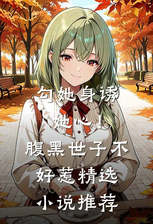 勾她身诱她心！腹黑世子不好惹精选小说推荐