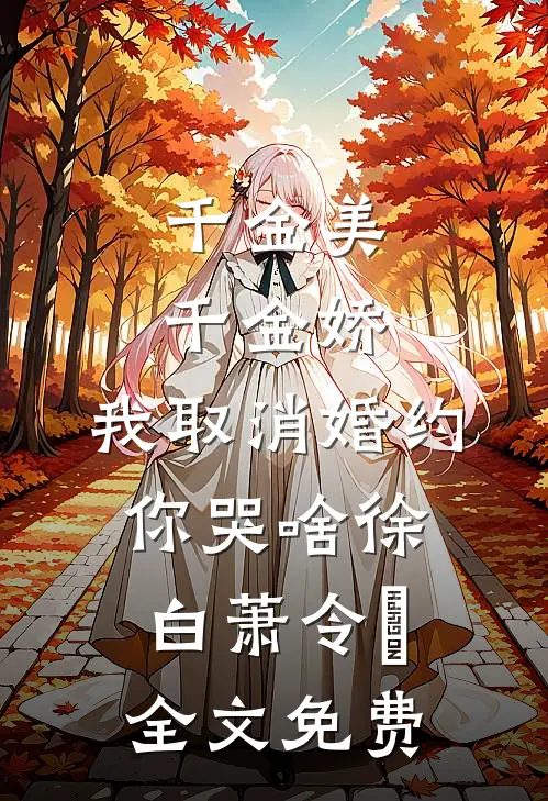 千金美，千金娇，我取消婚约你哭啥徐白萧令烜全文免费