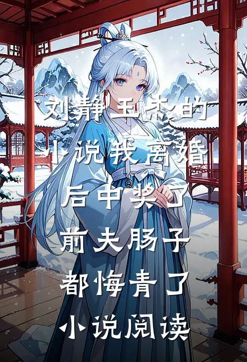 刘静王杰的小说我离婚后中奖了，前夫肠子都悔青了小说阅读