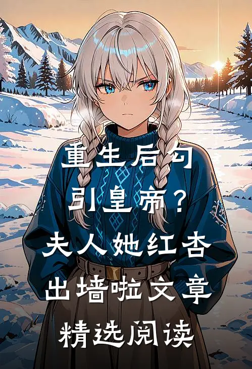 重生后勾引皇帝？夫人她红杏出墙啦文章精选阅读