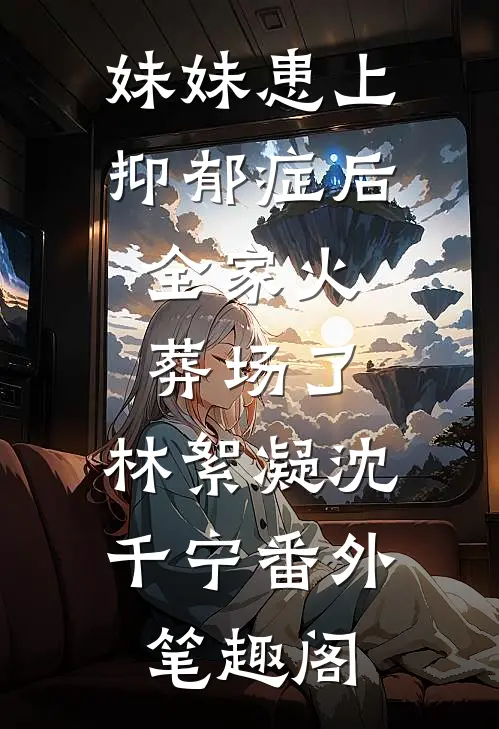 妹妹患上抑郁症后，全家火葬场了：林絮凝沈千宁番外笔趣阁