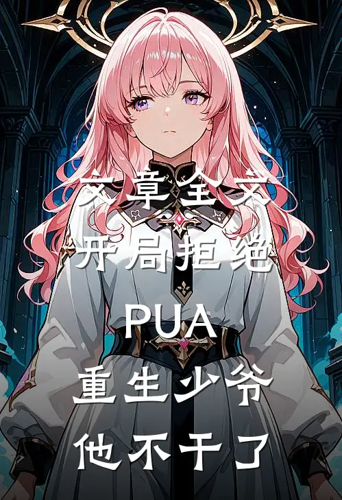 文章全文开局拒绝PUA，重生少爷他不干了
