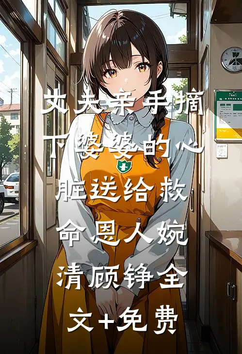 丈夫亲手摘下婆婆的心脏送给救命恩人婉清顾铮全文+免费