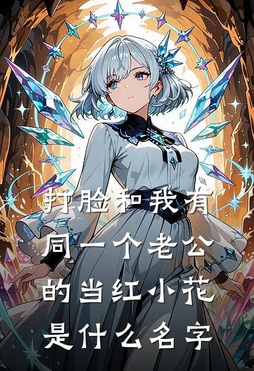 打脸和我有同一个老公的当红小花是什么名字