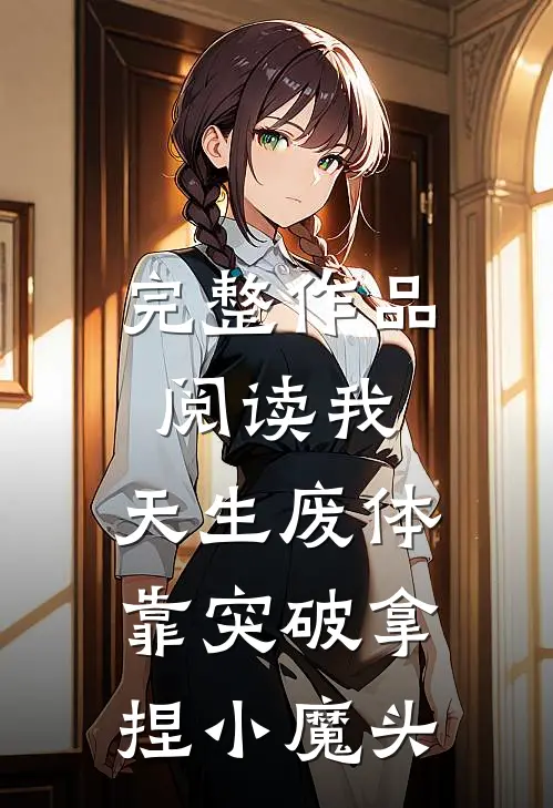 完整作品阅读我，天生废体，靠突破拿捏小魔头