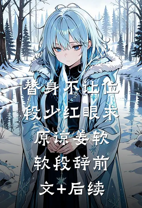 替身不让位：段少红眼求原谅姜软软段辞前文+后续