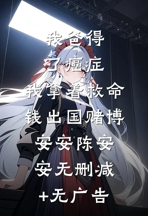 我爸得了癌症，我拿着救命钱出国赌博安安陈安安无删减+无广告