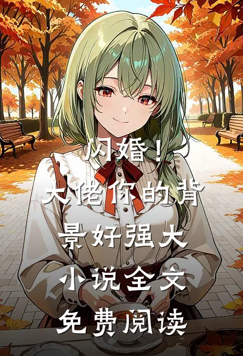 闪婚！大佬你的背景好强大小说全文免费阅读