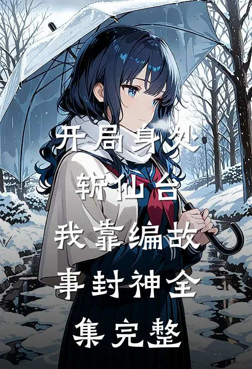 开局身处斩仙台，我靠编故事封神全集完整