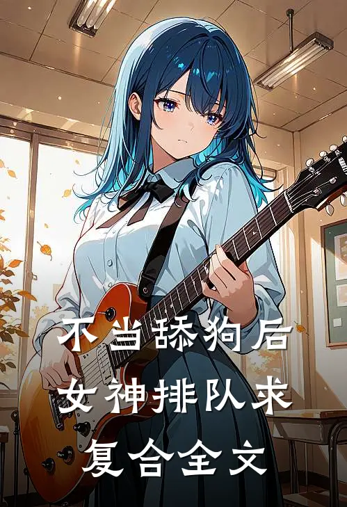不当舔狗后，女神排队求复合全文