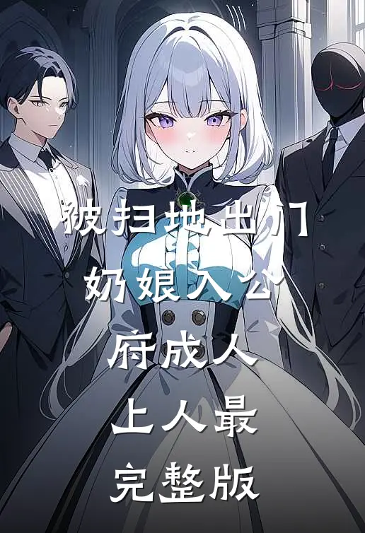 被扫地出门，奶娘入公府成人上人最完整版