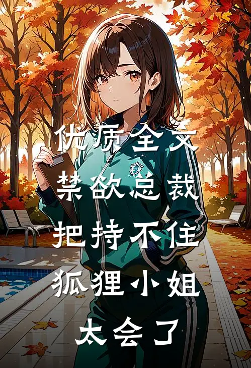 优质全文禁欲总裁把持不住,狐狸小姐太会了