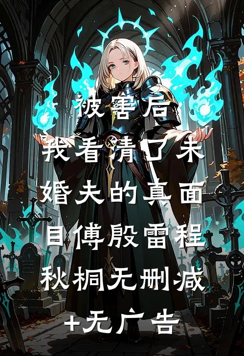 被害后，我看清了未婚夫的真面目傅殷雷程秋桐无删减+无广告