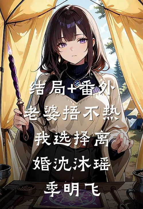 结局+番外老婆捂不热，我选择离婚沈沐瑶季明飞
