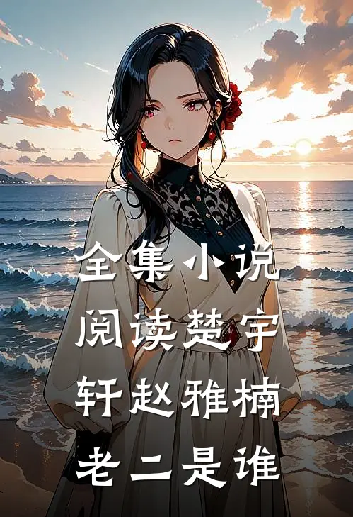 全集小说阅读楚宇轩赵雅楠老二是谁