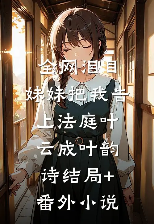 全网泪目:妹妹把我告上法庭叶云成叶韵诗结局+番外小说