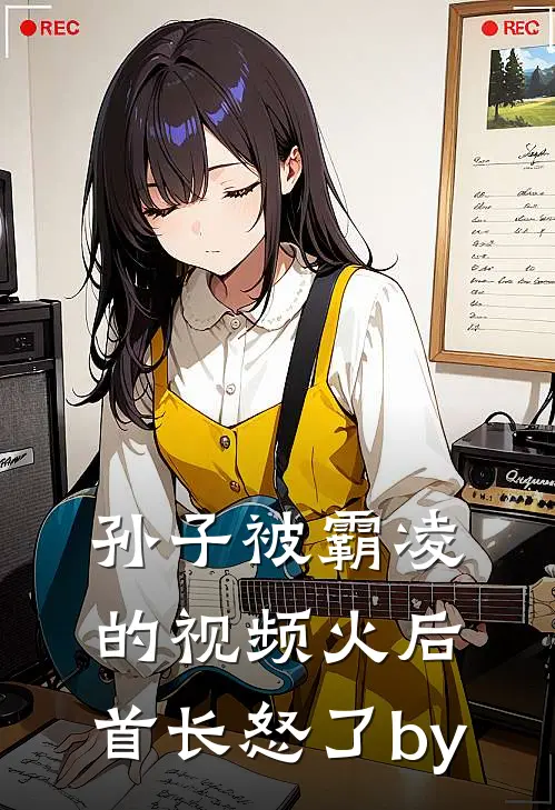 孙子被霸凌的视频火后，首长怒了by