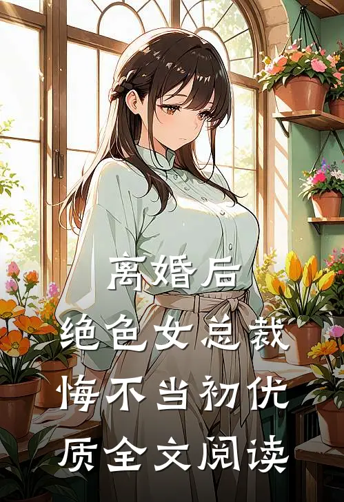 离婚后，绝色女总裁悔不当初优质全文阅读