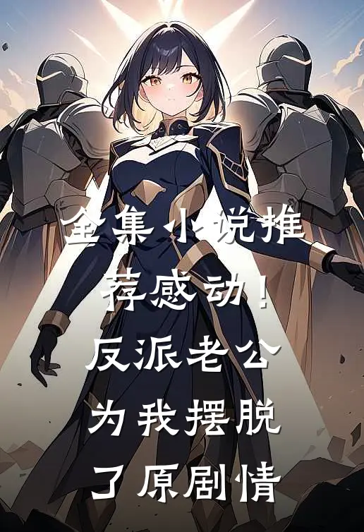 全集小说推荐感动！反派老公为我摆脱了原剧情