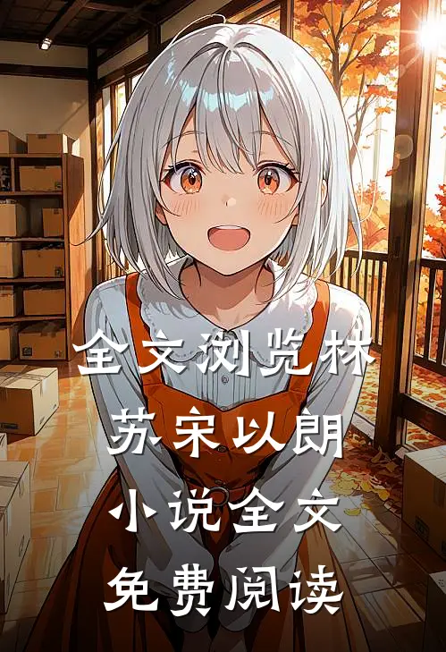 全文浏览林苏宋以朗小说全文免费阅读