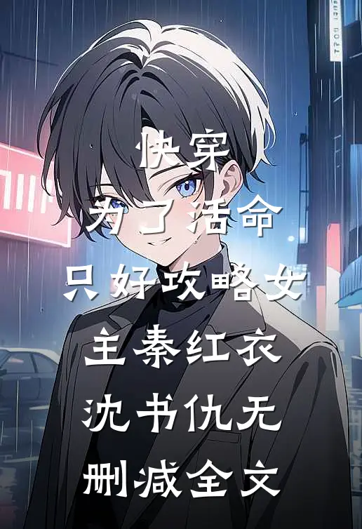 快穿：为了活命，只好攻略女主秦红衣沈书仇无删减全文