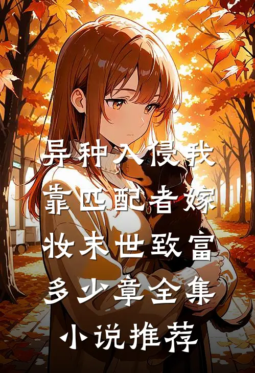 异种入侵我靠匹配者嫁妆末世致富多少章全集小说推荐