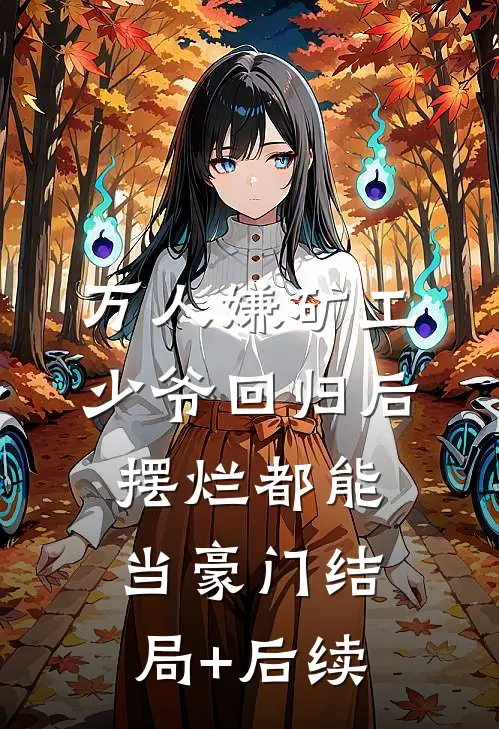 万人嫌矿工少爷回归后，摆烂都能当豪门结局+后续
