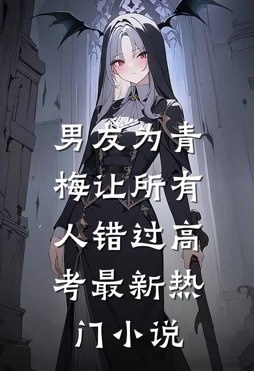 男友为青梅让所有人错过高考最新热门小说