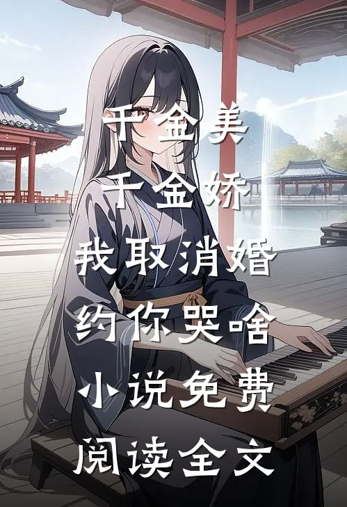 千金美，千金娇，我取消婚约你哭啥小说免费阅读全文