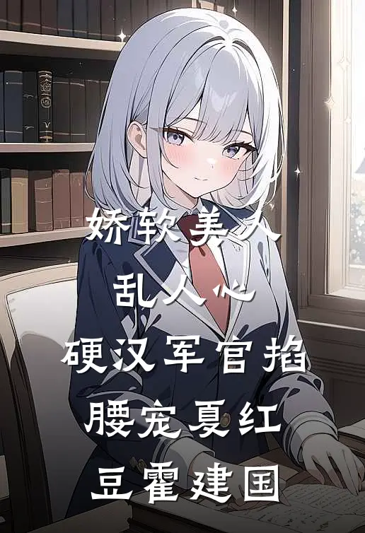娇软美人乱人心，硬汉军官掐腰宠夏红豆霍建国