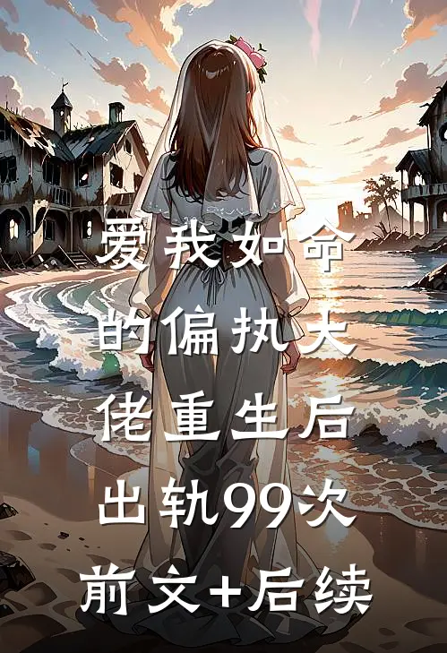 爱我如命的偏执大佬重生后，出轨99次前文+后续