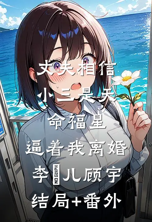 丈夫相信小三是天命福星，逼着我离婚李玥儿顾宇结局+番外