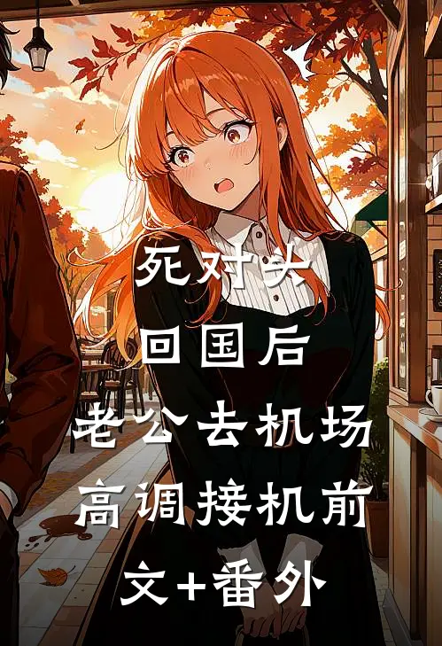 死对头回国后，老公去机场高调接机前文+番外