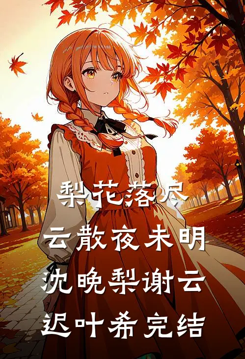 梨花落尽，云散夜未明沈晚梨谢云迟叶希完结