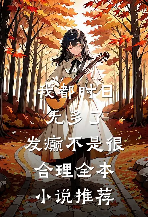 我都时日无多了，发癫不是很合理全本小说推荐
