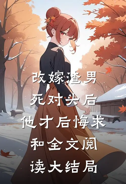 改嫁渣男死对头后，他才后悔求和全文阅读大结局