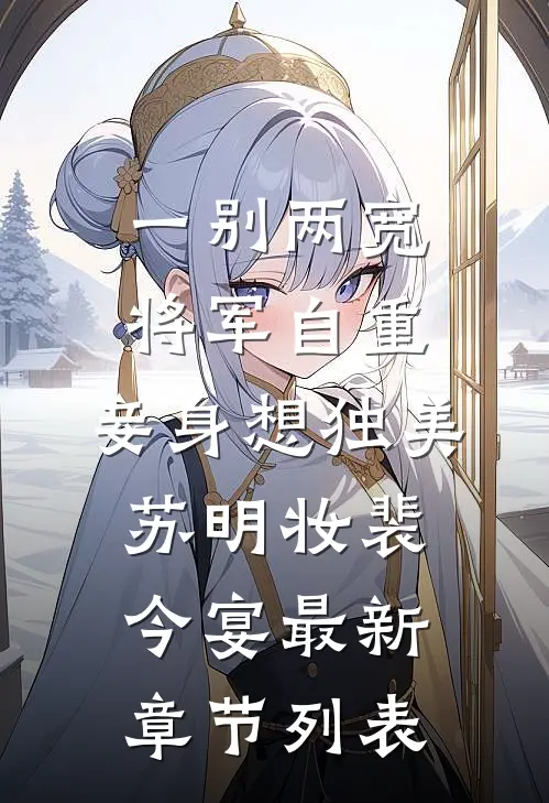 一别两宽，将军自重，妾身想独美苏明妆裴今宴最新章节列表